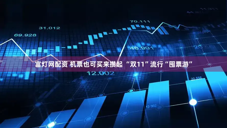 富灯网配资 机票也可买来攒起 “双11”流行“囤票游”