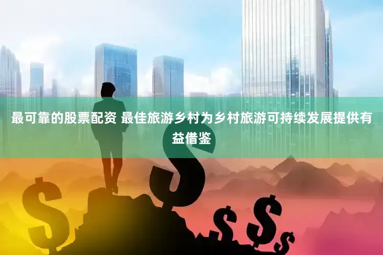 最可靠的股票配资 最佳旅游乡村为乡村旅游可持续发展提供有益借鉴
