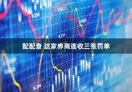配配查 这家券商连收三张罚单