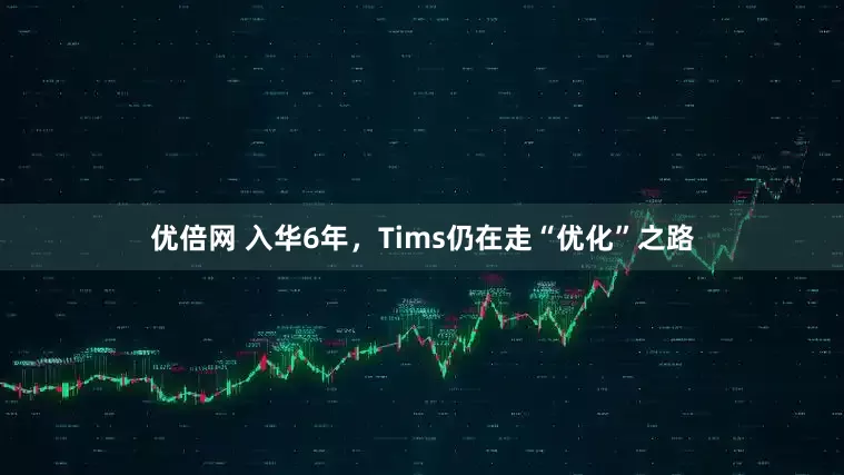 优倍网 入华6年，Tims仍在走“优化”之路
