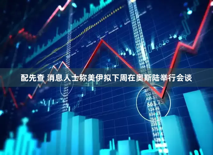 配先查 消息人士称美伊拟下周在奥斯陆举行会谈