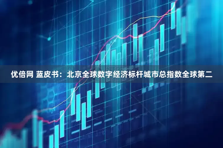 优倍网 蓝皮书：北京全球数字经济标杆城市总指数全球第二