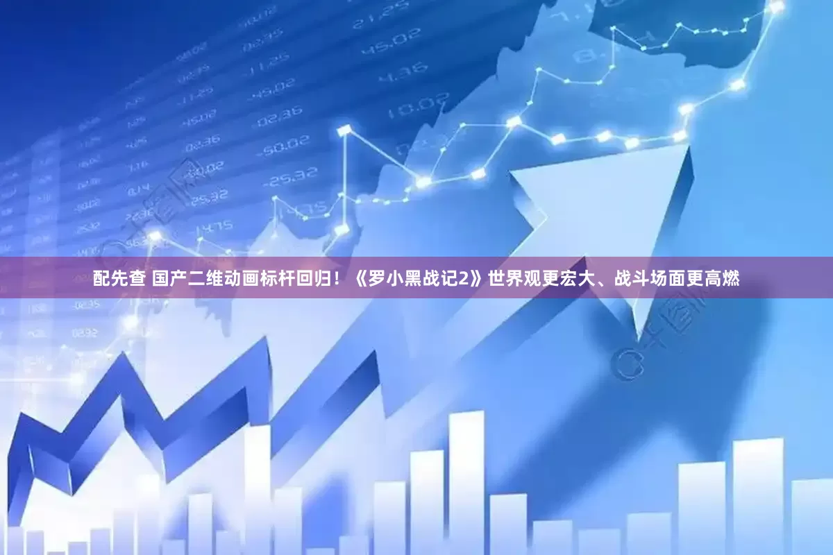 配先查 国产二维动画标杆回归！《罗小黑战记2》世界观更宏大、战斗场面更高燃