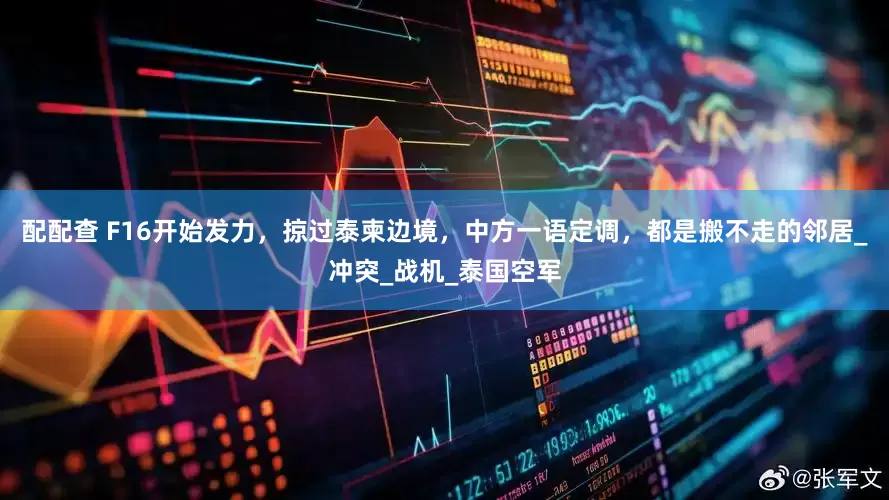 配配查 F16开始发力，掠过泰柬边境，中方一语定调，都是搬不走的邻居_冲突_战机_泰国空军