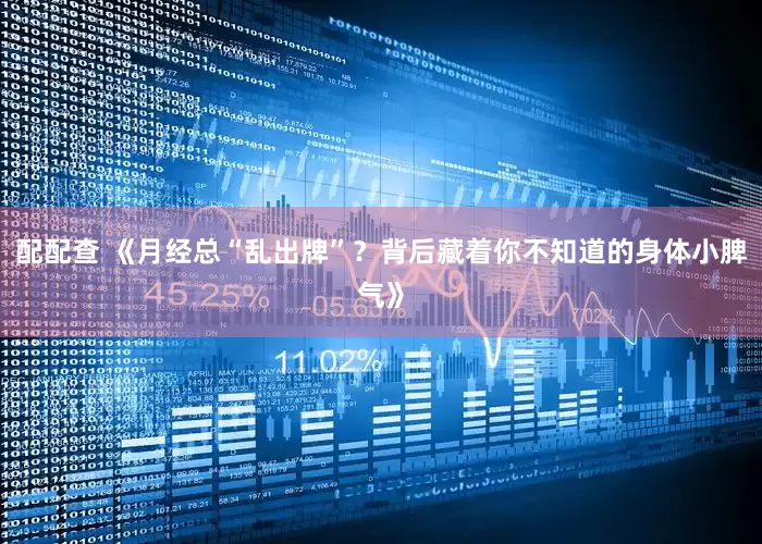 配配查 《月经总“乱出牌”？背后藏着你不知道的身体小脾气》